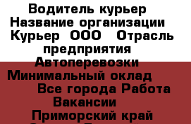 Водитель-курьер › Название организации ­ Курьер, ООО › Отрасль предприятия ­ Автоперевозки › Минимальный оклад ­ 22 000 - Все города Работа » Вакансии   . Приморский край,Спасск-Дальний г.